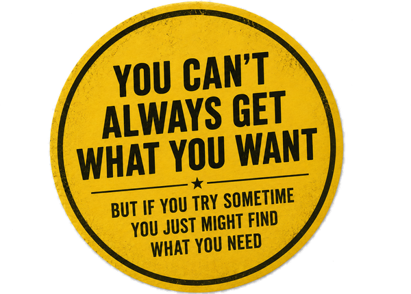 You can't always get what you want, but if you try sometime you just might find what you need